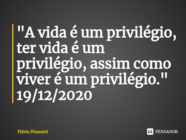 ⁠"A vida é um privilégio, ter vida é um privilégio, assim como viver é um privilégio."
19/12/2020... Frase de Flávio Pimentel.