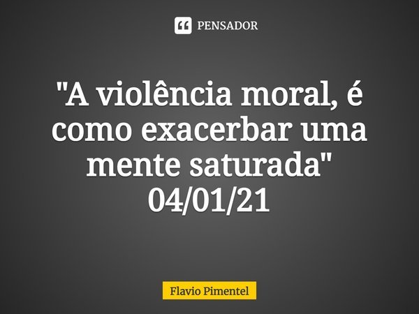 ⁠"A violência moral, é como exacerbar uma mente saturada"
04/01/21... Frase de Flávio Pimentel.
