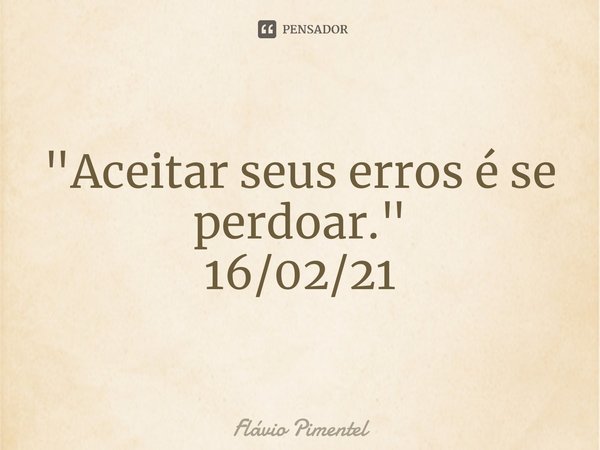 ⁠"Aceitar seus erros é se perdoar."
16/02/21... Frase de Flávio Pimentel.