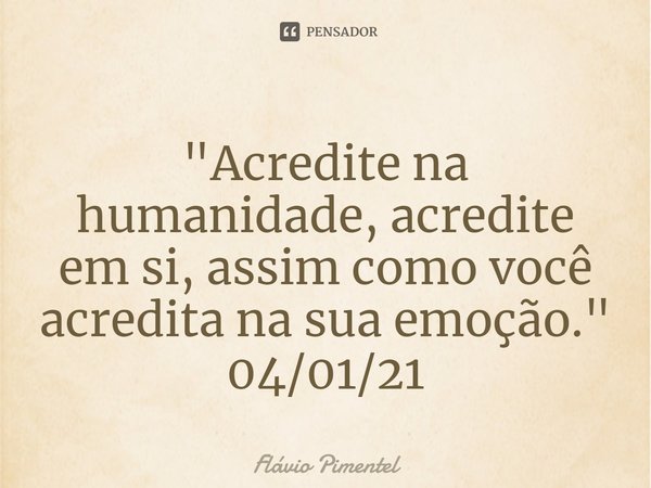 ⁠"Acredite na humanidade, acredite em si, assim como você acredita na sua emoção."
04/01/21... Frase de Flávio Pimentel.