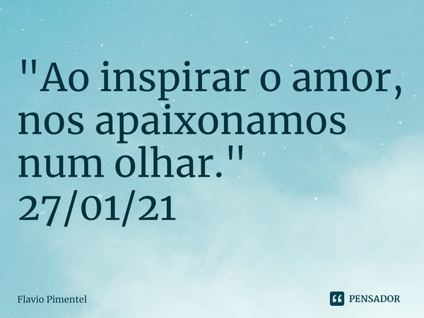 ⁠"Ao inspirar o amor, nos apaixonamos num olhar."
27/01/21... Frase de Flávio Pimentel.