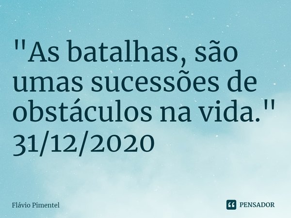 ⁠"As batalhas, são umas sucessões de obstáculos na vida."
31/12/2020... Frase de Flávio Pimentel.