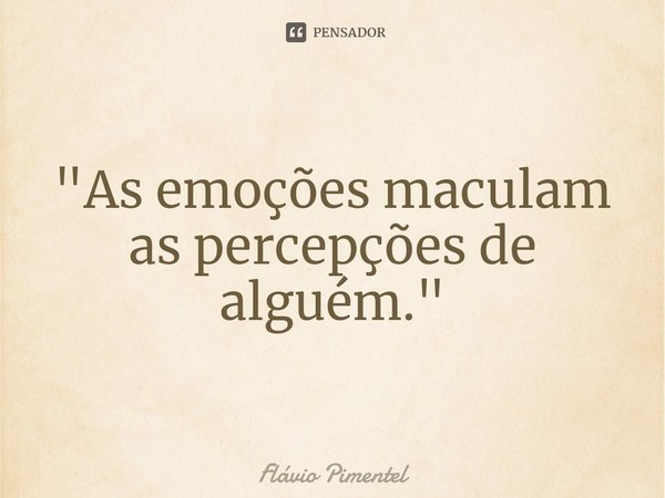 ⁠"As emoções maculam as percepções de alguém."... Frase de Flávio Pimentel.