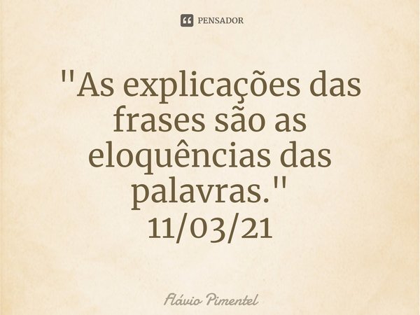 ⁠"As explicações das frases são as eloquências das palavras."
11/03/21... Frase de Flávio Pimentel.