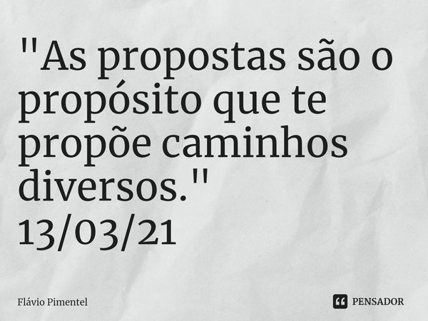 ⁠"As propostas são o propósito que te propõe caminhos diversos."
13/03/21... Frase de Flávio Pimentel.