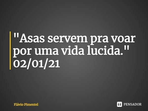 ⁠"Asas servem pra voar por uma vida lucida."
02/01/21... Frase de Flávio Pimentel.