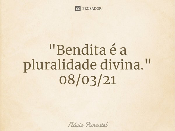 ⁠"Bendita é a pluralidade divina."
08/03/21... Frase de Flávio Pimentel.