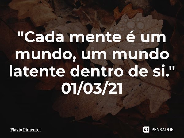 ⁠"Cada mente é um mundo, um mundo latente dentro de si."
01/03/21... Frase de Flávio Pimentel.
