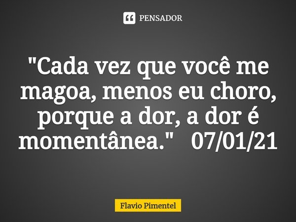 ⁠"Cada vez que você me magoa, menos eu choro, porque a dor, a dor é momentânea." 07/01/21... Frase de Flávio Pimentel.