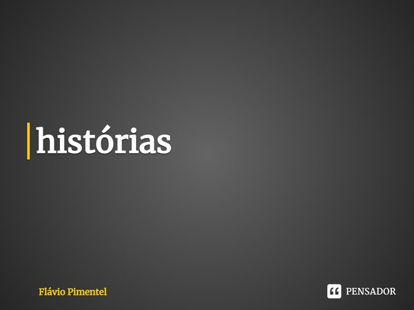 ⁠"Das histórias se contam, as histórias se fazem, as histórias são o que são."
29/12/2020... Frase de Flávio Pimentel.