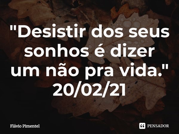 ⁠"Desistir dos seus sonhos é dizer um não pra vida."
20/02/21... Frase de Flávio Pimentel.