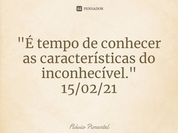 ⁠"É tempo de conhecer as características do inconhecível."
15/02/21... Frase de Flávio Pimentel.