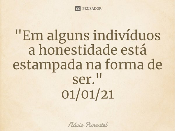 ⁠"Em alguns indivíduos a honestidade está estampada na forma de ser."
01/01/21... Frase de Flávio Pimentel.