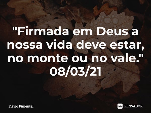 ⁠"Firmada em Deus a nossa vida deve estar, no monte ou no vale."
08/03/21... Frase de Flávio Pimentel.