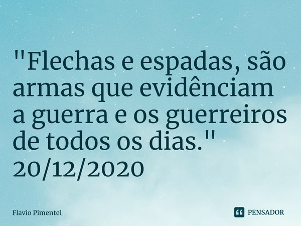 ⁠"Flechas e espadas, são armas que evidênciam a guerra e os guerreiros de todos os dias."
20/12/2020... Frase de Flávio Pimentel.