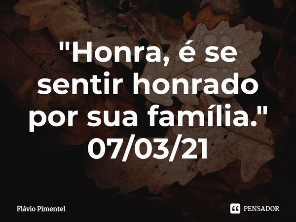 Honra é Se Sentir Honrado Por Flávio Pimentel Pensador