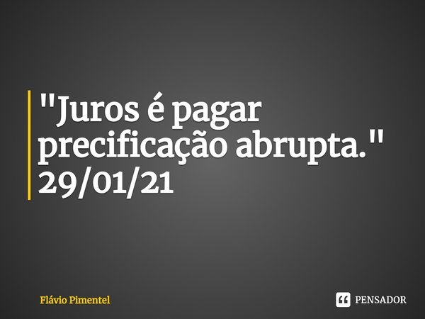 ⁠"Juros é pagar precificação abrupta."
29/01/21... Frase de Flávio Pimentel.