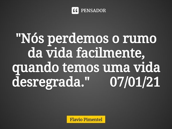 ⁠"Nós perdemos o rumo da vida facilmente, quando temos uma vida desregrada." 07/01/21... Frase de Flávio Pimentel.