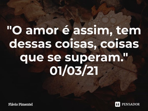 ⁠"O amor é assim, tem dessas coisas, coisas que se superam."
01/03/21... Frase de Flávio Pimentel.