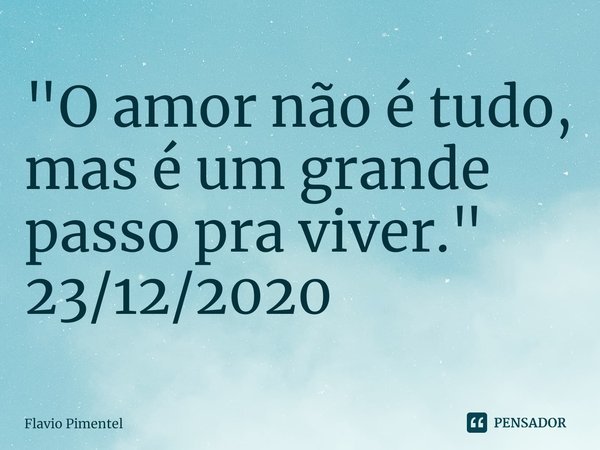 ⁠"O amor não é tudo, mas é um grande passo pra viver."
23/12/2020... Frase de Flávio Pimentel.