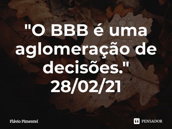 ⁠"O BBB é uma aglomeração de decisões."
28/02/21... Frase de Flávio Pimentel.