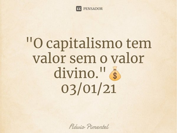 ⁠"O capitalismo tem valor sem o valor divino."💰
03/01/21... Frase de Flávio Pimentel.