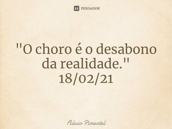 ⁠"O choro é o desabono da realidade."
18/02/21... Frase de Flávio Pimentel.