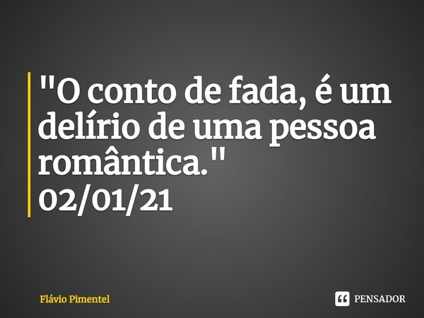 ⁠"O conto de fada, é um delírio de uma pessoa romântica."
02/01/21... Frase de Flávio Pimentel.