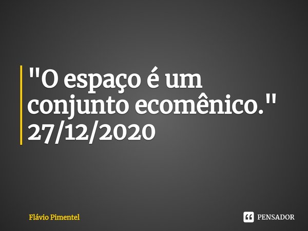 ⁠⁠"O espaço é um conjunto ecomênico."
27/12/2020... Frase de Flávio Pimentel.