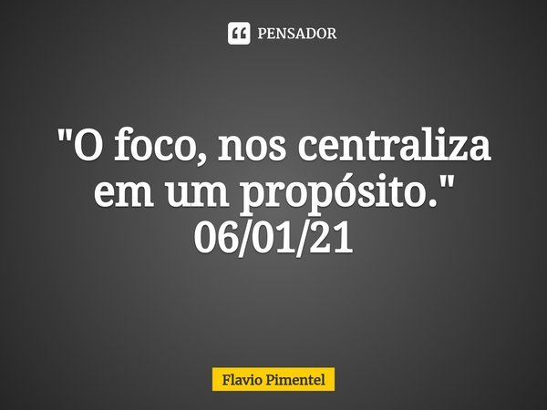 ⁠"O foco, nos centraliza em um propósito." 06/01/21... Frase de Flávio Pimentel.