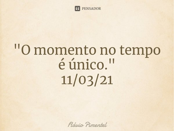 ⁠"O momento no tempo é único."
11/03/21... Frase de Flávio Pimentel.