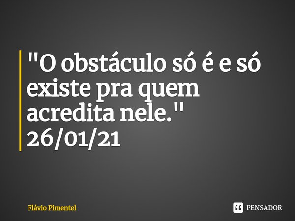 ⁠⁠"O obstáculo só é e só existe pra quem acredita nele."
26/01/21... Frase de Flávio Pimentel.