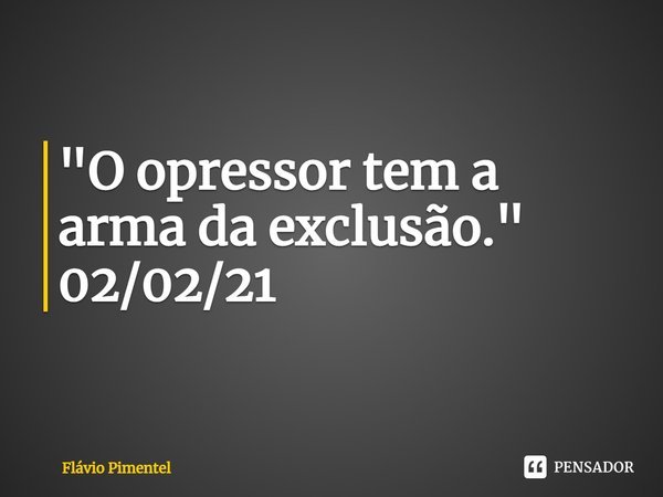 ⁠"O opressor tem a arma da exclusão."
02/02/21... Frase de Flávio Pimentel.