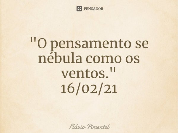 ⁠"O pensamento se nébula como os ventos."
16/02/21... Frase de Flávio Pimentel.