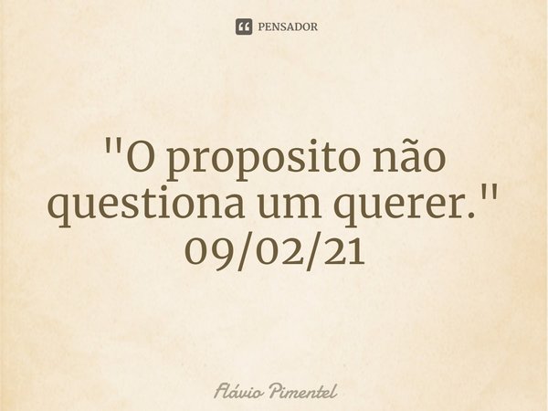 ⁠"O proposito não questiona um querer."
09/02/21... Frase de Flávio Pimentel.