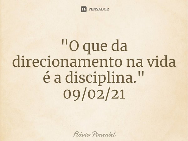 "O que da direcionamento na vida é a disciplina."
09/02/21... Frase de Flávio Pimentel.