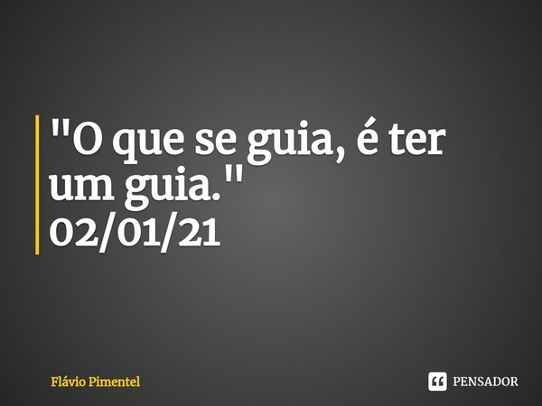 ⁠"O que se guia, é ter um guia."
02/01/21... Frase de Flávio Pimentel.