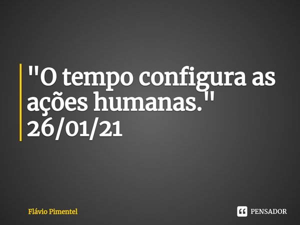 ⁠"O tempo configura as ações humanas."
26/01/21... Frase de Flávio Pimentel.