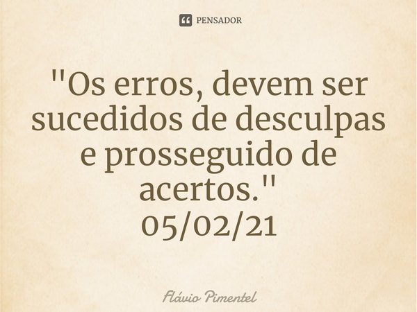 ⁠"Os erros, devem ser sucedidos de desculpas e prosseguido de acertos."
05/02/21... Frase de Flávio Pimentel.