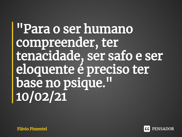 ⁠"Para o ser humano compreender, ter tenacidade, ser safo e ser eloquente é preciso ter base no psique."
10/02/21... Frase de Flávio Pimentel.