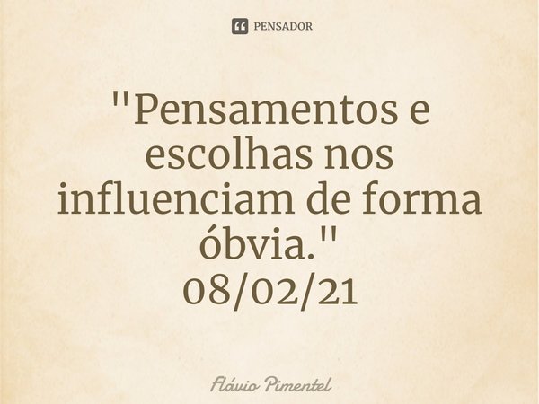 ⁠"Pensamentos e escolhas nos influenciam de forma óbvia."
08/02/21... Frase de Flávio Pimentel.