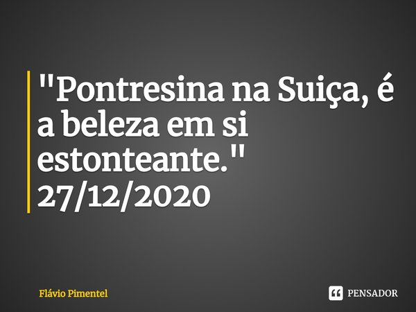 "Pontresina na Suiça, é a beleza em si estonteante."
27/12/2020⁠... Frase de Flávio Pimentel.