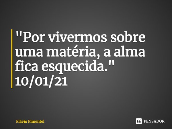 ⁠"Por vivermos sobre uma matéria, a alma fica esquecida."
10/01/21... Frase de Flávio Pimentel.