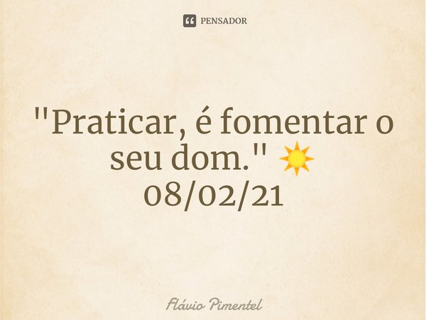 ⁠"Praticar, é fomentar o seu dom." ☀️
08/02/21... Frase de Flávio Pimentel.
