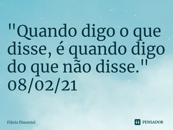 "Quando digo o que disse, é quando digo do que não disse."
08/02/21... Frase de Flávio Pimentel.