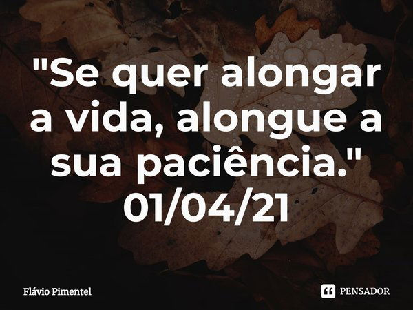 ⁠"Se quer alongar a vida, alongue a sua paciência."
01/04/21... Frase de Flávio Pimentel.