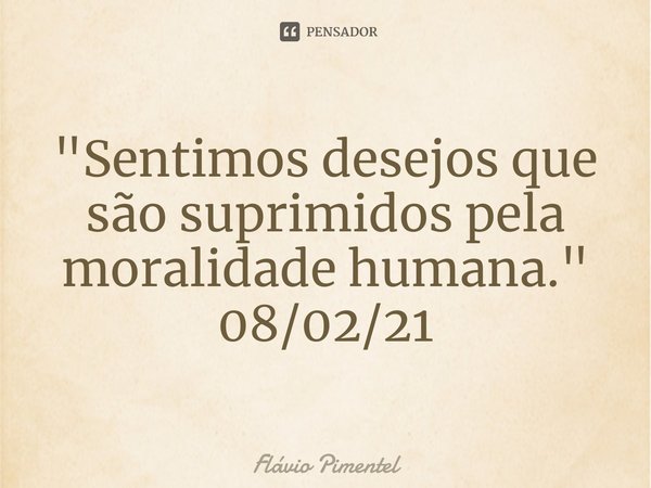 ⁠"Sentimos desejos que são suprimidos pela moralidade humana."
08/02/21... Frase de Flávio Pimentel.