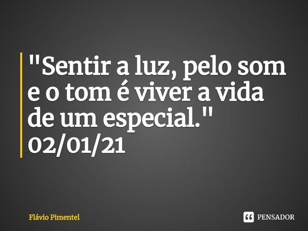 ⁠"Sentir a luz, pelo som e o tom é viver a vida de um especial."
02/01/21... Frase de Flávio Pimentel.