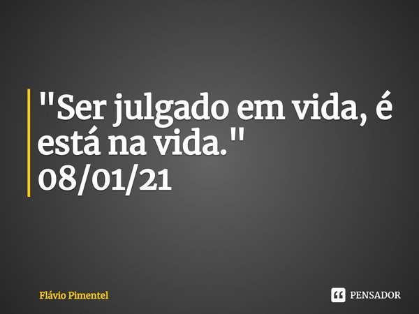 ⁠"Ser julgado em vida, é está na vida."
08/01/21... Frase de Flávio Pimentel.