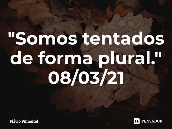 ⁠"Somos tentados de forma plural."
08/03/21... Frase de Flávio Pimentel.